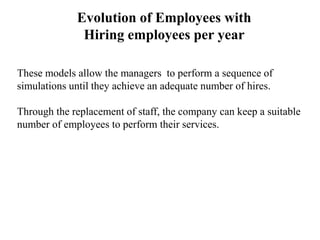 Evolution of Employees with
Hiring employees per year
These models allow the managers to perform a sequence of
simulations...