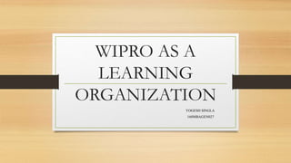 WIPRO AS A
LEARNING
ORGANIZATION
YOGESH SINGLA
160MBAGEN027
 