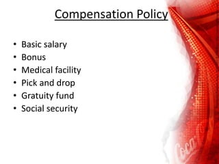 Compensation Policy
• Basic salary
• Bonus
• Medical facility
• Pick and drop
• Gratuity fund
• Social security
 