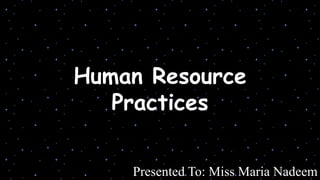 Human Resource
Practices
Presented To: Miss Maria Nadeem

 
