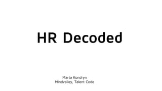 HR Decoded
Marta Kondryn
Mindvalley, Talent Code
 
