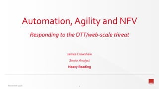 Automation, Agility and NFV
Responding to the OTT/web-scale threat
James Crawshaw
Senior Analyst
Heavy Reading
November 2016 1
 
