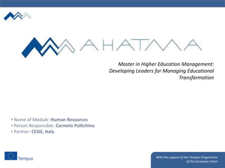 With the support of the Tempus Programme
of the European Union
Master in Higher Education Management:
Developing Leaders for Managing Educational
Transformation
• Name of Module: Human Resources
• Person Responsible: Carmelo Pollichino
• Partner: CESIE, Italy
 