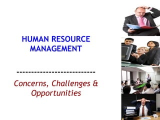HUMAN RESOURCE MANAGEMENT --------------------------- Concerns, Challenges & Opportunities 
