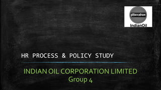 HR PROCESS & POLICY STUDY
INDIAN OIL CORPORATION LIMITED
Group 4
 