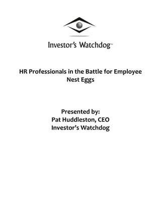 HR Professionals in the Battle for Employee Nest EggsPresented by:Pat Huddleston, CEO Investor’s Watchdog<br />Pat Huddleston- Investor’s Watchdog, CEO<br />HR Professionals in the Battle for Employee Nest Eggs<br />,[object Object]