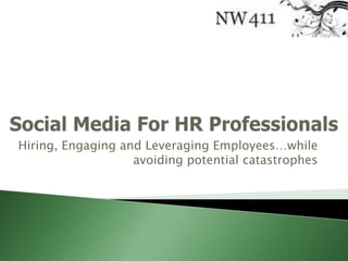 Social Media For HR Professionals Hiring, Engaging and Leveraging Employees…while avoiding potential catastrophes 