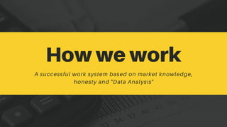 How we work
A successful work system based on market knowledge,
honesty and "Data Analysis"
 