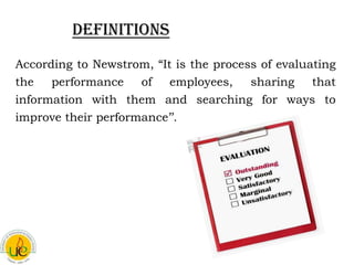 Definitions
According to Newstrom, “It is the process of evaluating
the   performance   of    employees,    sharing    tha...