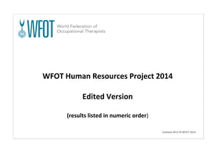 WFOT Human Resources Project 2014
Edited Version
(results listed in numeric order)
Collated 2013 © WFOT 2014
 