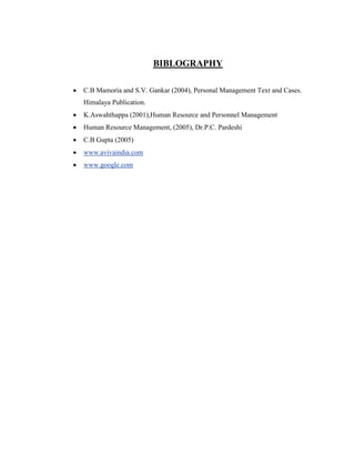 BIBLOGRAPHY

   C.B Mamoria and S.V. Gankar (2004), Personal Management Text and Cases.
    Himalaya Publication.
   K.Aswahthappa (2001),Human Resource and Personnel Management
   Human Resource Management, (2005), Dr.P.C. Pardeshi
   C.B Gupta (2005)
   www.avivaindia.com
   www.google.com
 