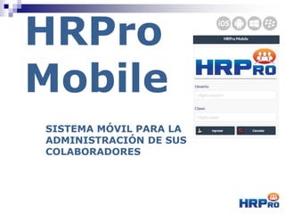 HRPro
Mobile
SISTEMA MÓVIL PARA LA
ADMINISTRACIÓN DE SUS
COLABORADORES
 