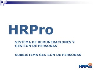 HRPro
SISTEMA DE REMUNERACIONES Y
GESTIÓN DE PERSONAS
SUBSISTEMA GESTION DE PERSONAS
 