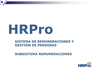 HRPro
SISTEMA DE REMUNERACIONES Y
GESTIÓN DE PERSONAS
SUBSISTEMA REMUNERACIONES
 