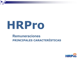 HRPro
Remuneraciones
PRINCIPALES CARACTERÍSTICAS
 