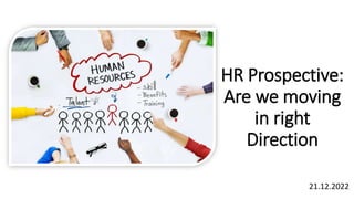 HR Prospective:
Are we moving
in right
Direction
21.12.2022
 