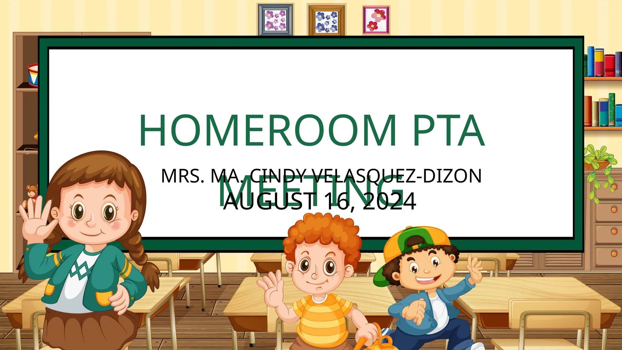 HOMEROOM PTA
MEETING
MRS. MA. CINDY VELASQUEZ-DIZON
AUGUST 16, 2024