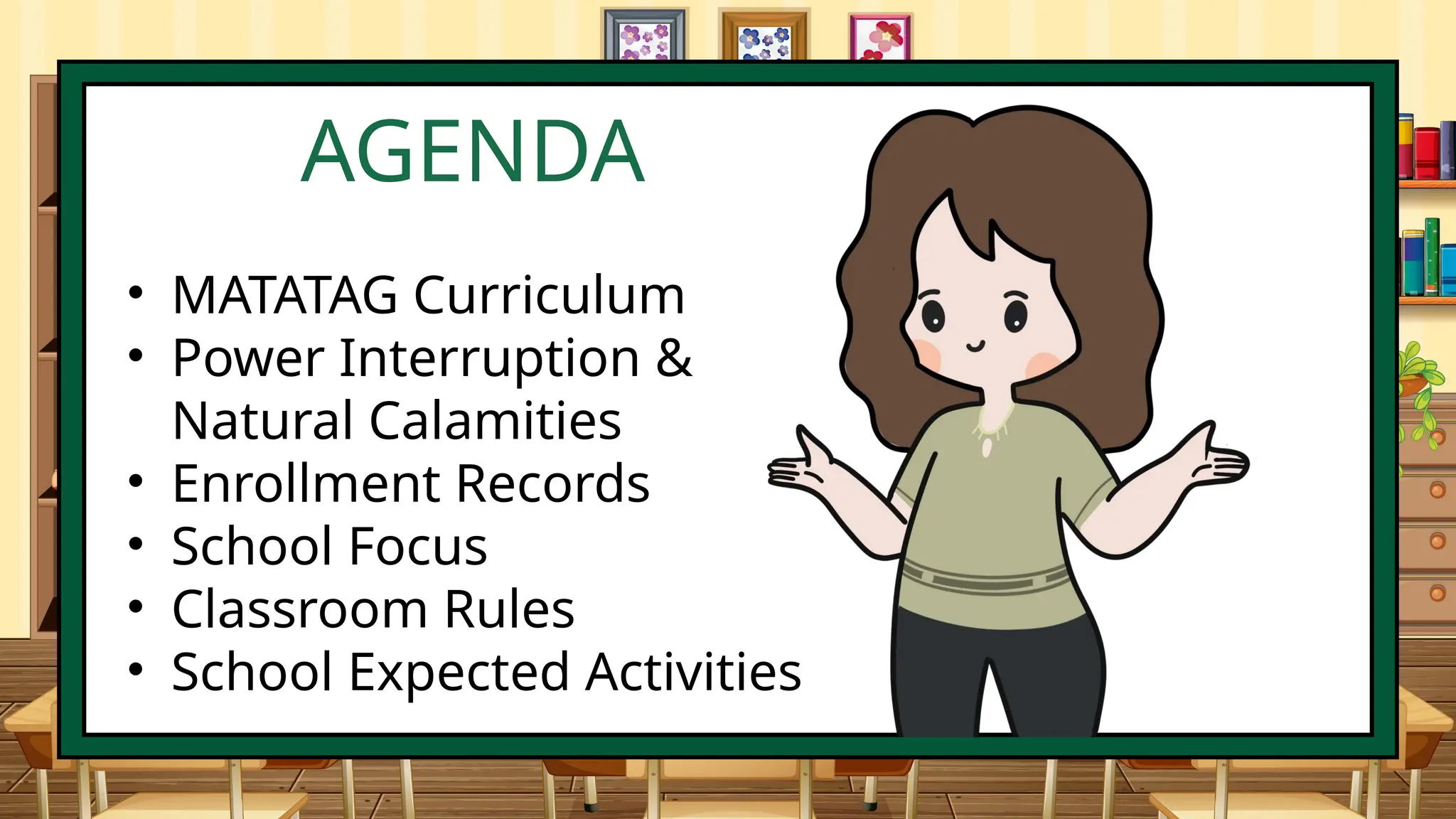 AGENDA
• MATATAG Curriculum
• Power Interruption &
Natural Calamities
• Enrollment Records
• School Focus
• Classroom Rules
• School Expected Activities