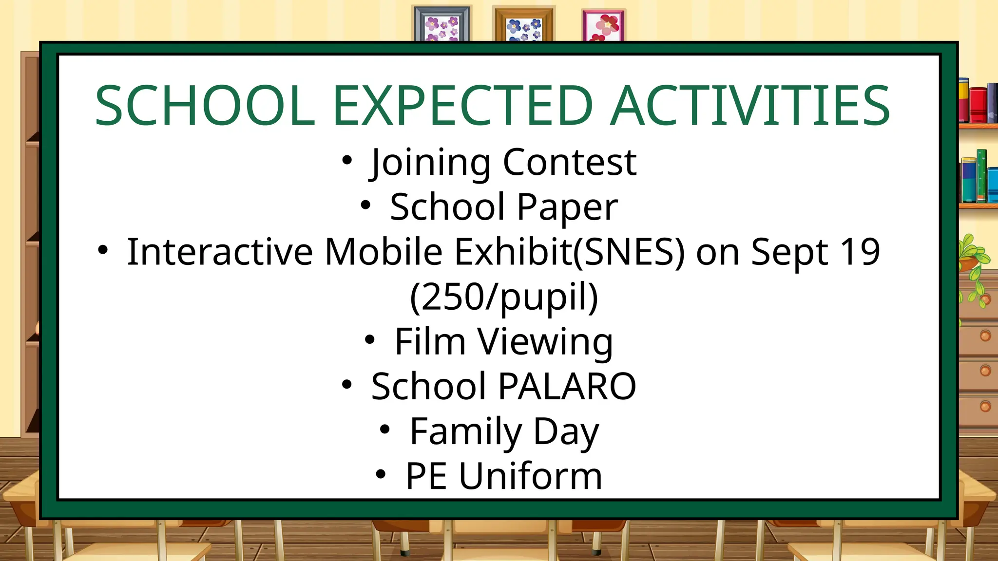 SCHOOL EXPECTED ACTIVITIES
• Joining Contest
• School Paper
• Interactive Mobile Exhibit(SNES) on Sept 19
(250/pupil)
• Film Viewing
• School PALARO
• Family Day
• PE Uniform