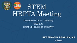 STEM
HRPTA Meeting
December 9, 2021 | Thursday
9:00 a.m.
STEM 11 HOUSE OF STEWART
REX BRYAN B. RANALAN, MA
Adviser
 