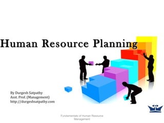 Human Resource PlanningHuman Resource Planning
Fundamentals of Human Resource
Management
By Durgesh Satpathy
Asst. Prof. (Management)
http://durgeshsatpathy.com
 