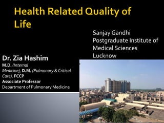 Dr. Zia Hashim
M.D. (Internal
Medicine), D.M. (Pulmonary & Critical
Care), FCCP
Associate Professor
Department of Pulmonary Medicine
Sanjay Gandhi
Postgraduate Institute of
Medical Sciences
Lucknow
 