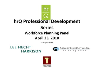 hrQ Professional Development SeriesWorkforce Planning PanelApril 23, 2010 co-sponsors 