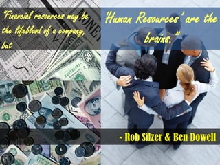 “Financial resources may be
the lifeblood of a company,
but
„Human Resources‟ are the
brains.”
- Rob Silzer & Ben Dowell
 