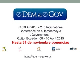 ICEDEG 2015 - 2nd International 
Conference on eDemocracy & 
eGovernment – 
Quito, Ecuador, 08 - 10 April 2015 
Hasta 31 de noviembre ponencias 
https://edem-egov.org/ 
 