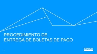 PROCEDIMIENTO DE
ENTREGA DE BOLETAS DE PAGO
1
 