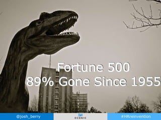 @josh_berry #HRreinvention 1
Fortune 500
89% Gone Since 1955
 