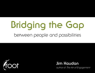Bridging the Gap
between people and possibilities




                    Jim Haudan
                    author of The Art of Engagement
 