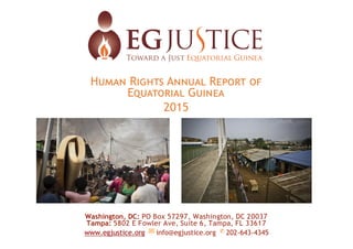 Human Rights Annual Report of
Equatorial Guinea
2015
Washington, DC: PO Box 57297, Washington, DC 20037
Tampa: 5802 E Fowler Ave, Suite 6, Tampa, FL 33617
www.egjustice.org info@egjustice.org 202-643-4345
 