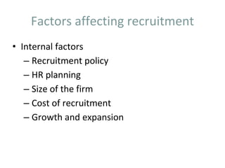Factors affecting recruitment
• Internal factors
– Recruitment policy
– HR planning
– Size of the firm
– Cost of recruitment
– Growth and expansion
 