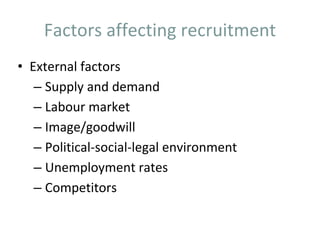 Factors affecting recruitment
• External factors
– Supply and demand
– Labour market
– Image/goodwill
– Political-social-legal environment
– Unemployment rates
– Competitors
 