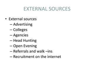 EXTERNAL SOURCES
• External sources
– Advertising
– Colleges
– Agencies
– Head Hunting
– Open Evening
– Referrals and walk –ins
– Recruitment on the internet
 