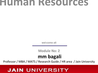 Human Resources


                            wel-come all


                         Module No: 2
                         mm bagali
Professor / MBA / MATS / Research Guide / HR area / Jain University
 