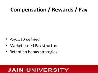 Compensation / Rewards / Pay



• Pay…. JD defined
• Market based Pay structure
• Retention bonus strategies
 