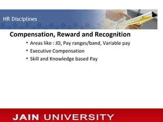 Compensation, Reward and Recognition
    • Areas like : JD, Pay ranges/band, Variable pay
    • Executive Compensation
    • Skill and Knowledge based Pay
 
