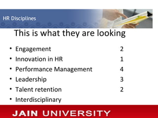 This is what they are looking
•   Engagement                 2
•   Innovation in HR           1
•   Performance Management     4
•   Leadership                 3
•   Talent retention           2
•   Interdisciplinary
 