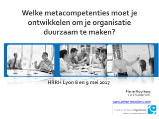 Welke metacompetenties moet je
ontwikkelen om je organisatie
duurzaam te maken?
HRRH Lyon 8 en 9 mei 2017
Pierre Moorkens
Co-Founder INC
www.pierre-moorkens.com
 