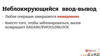 Неблокирующийся ввод-вывод 
• Любая операция завершается немедленно 
• Вместо того, чтобы заблокироваться, вызов 
возвращает EAGAIN/EWOULDBLOCK 
 