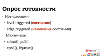 Опрос готовности 
• Нотификации: 
• level-triggered (состояние) 
• edge-triggered (изменение состояния) 
• Механизмы: 
• select(), poll() 
• epoll(), kqueue() 
 