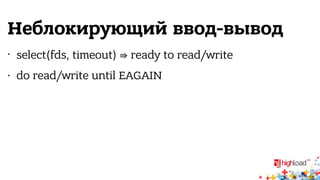 Неблокирующий ввод-вывод 
• select(fds, timeout) ⇛ ready to read/write 
• do read/write until EAGAIN 
 