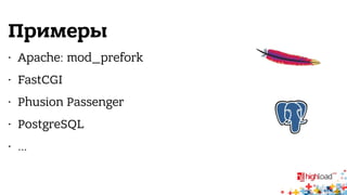 Примеры 
• Apache: mod_prefork 
• FastCGI 
• Phusion Passenger 
• PostgreSQL 
• … 
 