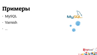 Примеры 
• MySQL 
• Varnish 
• … 
 