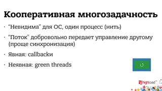 Кооперативная многозадачность 
• “Невидима” для ОС, один процесс (нить) 
• “Поток” добровольно передает управление другому 
(проще синхронизация) 
• Явная: callbackи 
• Неявная: green threads ↺ 
 