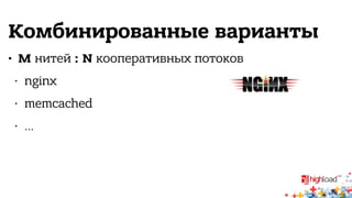 Комбинированные варианты 
• M нитей : N кооперативных потоков 
• nginx 
• memcached 
• … 
 