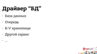 Драйвер “БД” 
• База данных 
• Очередь 
• K-V хранилище 
• Другой сервис 
• … 
 