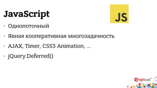 JavaScript 
• Однопоточный 
• Явная кооперативная многозадачность 
• AJAX, Timer, CSS3 Animation, … 
• jQuery.Deferred() 
 